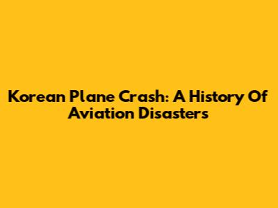 Korean Plane Crash: A History Of Aviation Disasters