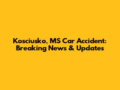 Kosciusko, MS Car Accident: Breaking News & Updates
