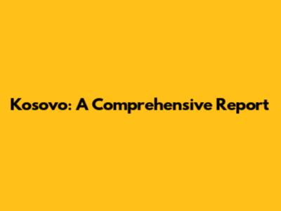 Kosovo: A Comprehensive Report