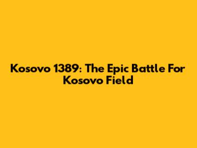 Kosovo 1389: The Epic Battle For Kosovo Field