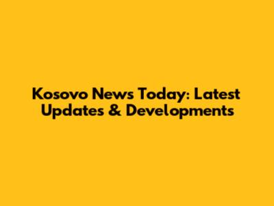 Kosovo News Today: Latest Updates & Developments