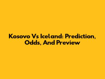 Kosovo Vs Iceland: Prediction, Odds, And Preview