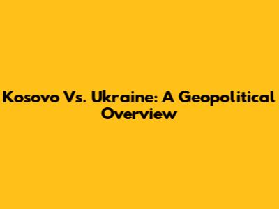 Kosovo Vs. Ukraine: A Geopolitical Overview