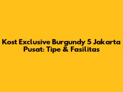 Kost Exclusive Burgundy 5 Jakarta Pusat: Tipe & Fasilitas