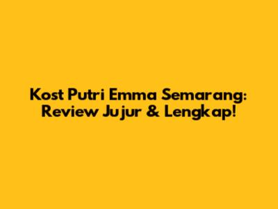 Kost Putri Emma Semarang: Review Jujur & Lengkap!