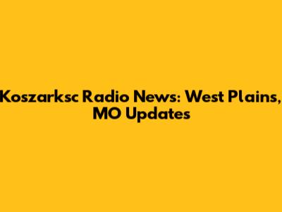 Koszarksc Radio News: West Plains, MO Updates