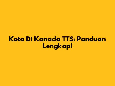 Kota Di Kanada TTS: Panduan Lengkap!