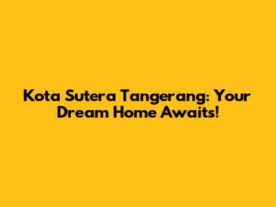 Kota Sutera Tangerang: Your Dream Home Awaits!