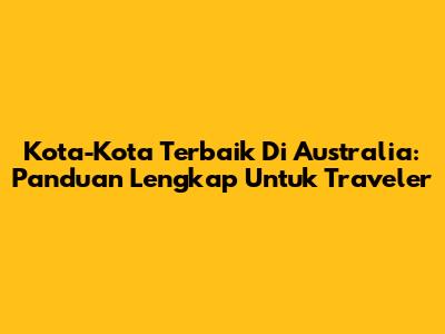 Kota-Kota Terbaik Di Australia: Panduan Lengkap Untuk Traveler