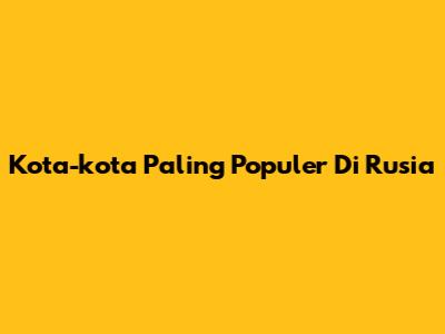 Kota-kota Paling Populer Di Rusia