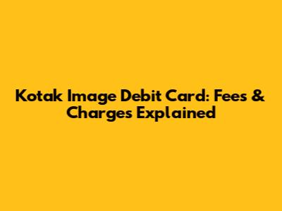Kotak Image Debit Card: Fees & Charges Explained