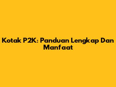Kotak P2K: Panduan Lengkap Dan Manfaat