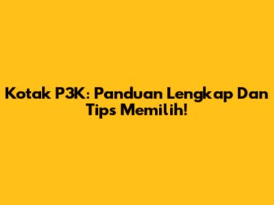 Kotak P3K: Panduan Lengkap Dan Tips Memilih!