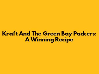 Kraft And The Green Bay Packers: A Winning Recipe