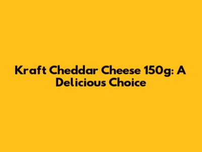 Kraft Cheddar Cheese 150g: A Delicious Choice