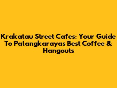 Krakatau Street Cafes: Your Guide To Palangkaraya's Best Coffee & Hangouts