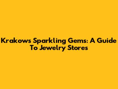 Krakow's Sparkling Gems: A Guide To Jewelry Stores