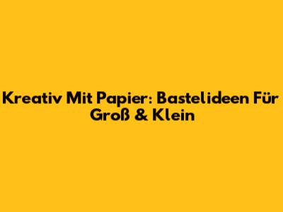 Kreativ Mit Papier: Bastelideen Für Groß & Klein