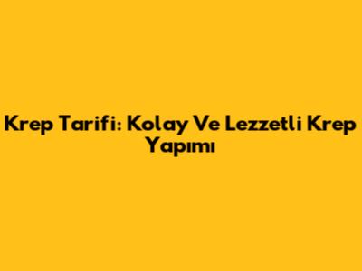 Krep Tarifi: Kolay Ve Lezzetli Krep Yapımı