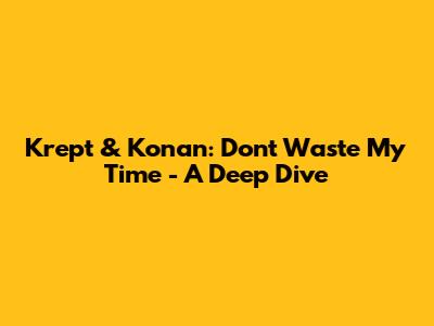 Krept & Konan: Don't Waste My Time - A Deep Dive