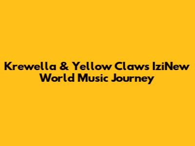 Krewella & Yellow Claw's IziNew World Music Journey