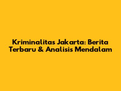 Kriminalitas Jakarta: Berita Terbaru & Analisis Mendalam
