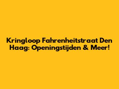 Kringloop Fahrenheitstraat Den Haag: Openingstijden & Meer!
