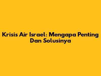 Krisis Air Israel: Mengapa Penting Dan Solusinya