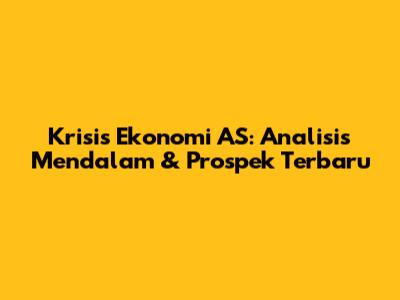Krisis Ekonomi AS: Analisis Mendalam & Prospek Terbaru