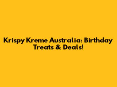 Krispy Kreme Australia: Birthday Treats & Deals!