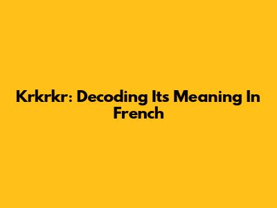 Krkrkr: Decoding Its Meaning In French