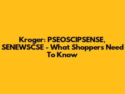 Kroger: PSEOSCIPSENSE, SENEWSCSE - What Shoppers Need To Know