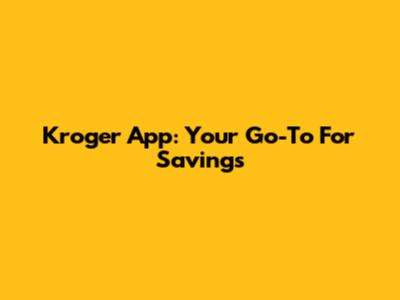 Kroger App: Your Go-To For Savings