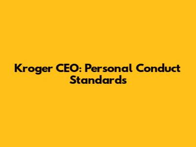 Kroger CEO: Personal Conduct Standards