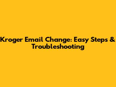 Kroger Email Change: Easy Steps & Troubleshooting