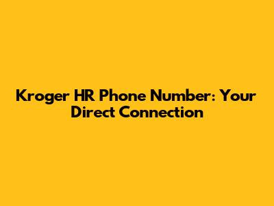 Kroger HR Phone Number: Your Direct Connection