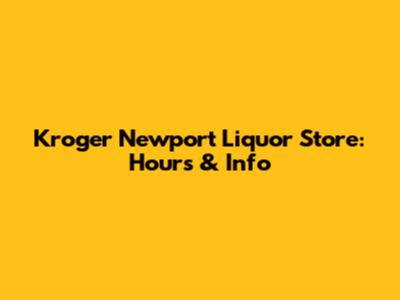 Kroger Newport Liquor Store: Hours & Info