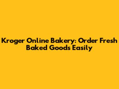Kroger Online Bakery: Order Fresh Baked Goods Easily