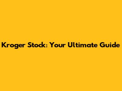 Kroger Stock: Your Ultimate Guide
