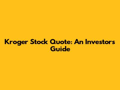 Kroger Stock Quote: An Investor's Guide
