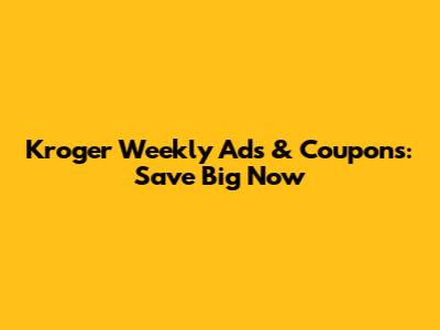 Kroger Weekly Ads & Coupons: Save Big Now