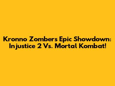 Kronno Zomber's Epic Showdown: Injustice 2 Vs. Mortal Kombat!