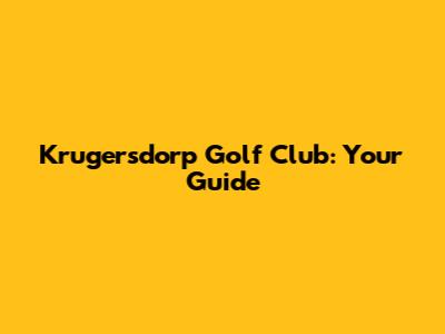 Krugersdorp Golf Club: Your Guide