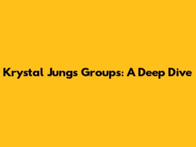 Krystal Jung's Groups: A Deep Dive