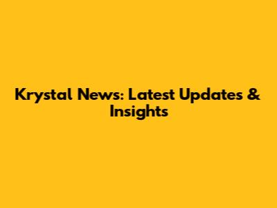 Krystal News: Latest Updates & Insights