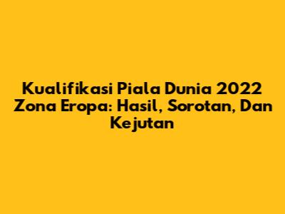 Kualifikasi Piala Dunia 2022 Zona Eropa: Hasil, Sorotan, Dan Kejutan