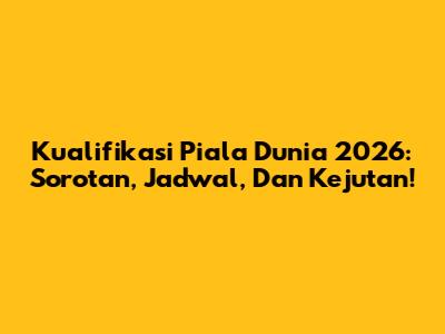 Kualifikasi Piala Dunia 2026: Sorotan, Jadwal, Dan Kejutan!