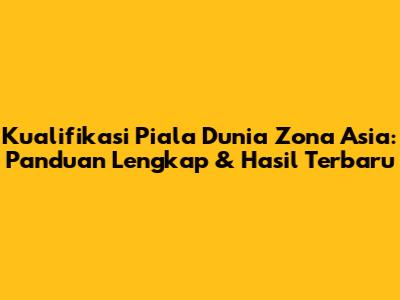Kualifikasi Piala Dunia Zona Asia: Panduan Lengkap & Hasil Terbaru