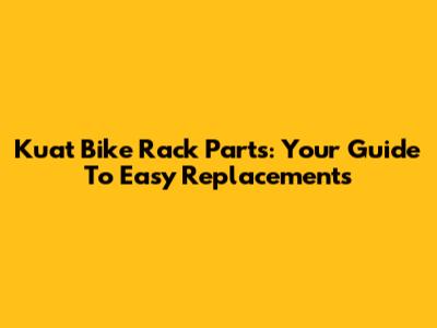 Kuat Bike Rack Parts: Your Guide To Easy Replacements