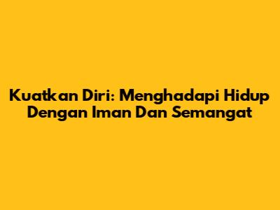 Kuatkan Diri: Menghadapi Hidup Dengan Iman Dan Semangat